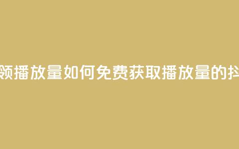 抖音怎样免费领10000播放量 - 如何免费获取10000播放量的抖音秘籍~  第1张