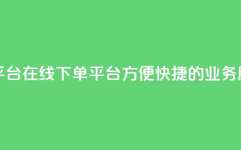 业务在线下单平台 - 在线下单平台：方便、快捷的业务服务平台!  第1张