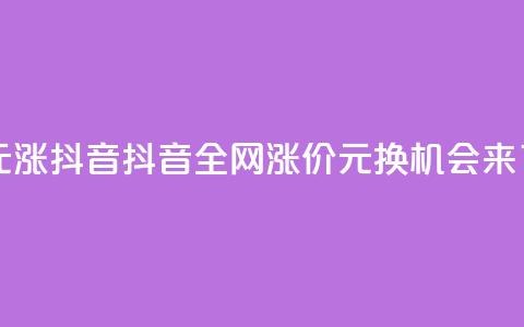 1元涨100抖音(抖音全网涨价：1元换100	，机会来了！)  第1张