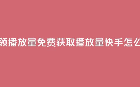快手免费领500播放量 - 免费获取500播放量，快手怎么玩？~  第1张