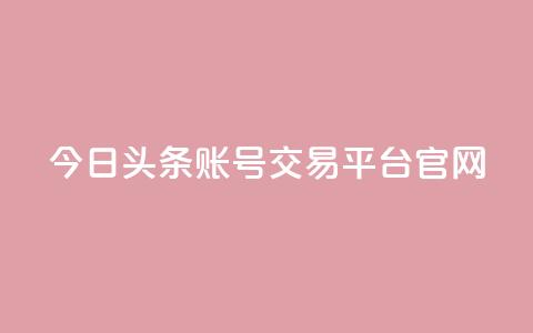 今日头条账号交易平台官网 - 今日头条账号交易平台官网——安全便捷的账号交易服务!  第1张 今日头条账号交易平台官网 - 今日头条账号交易平台官网——安全便捷的账号交易服务!  第1张