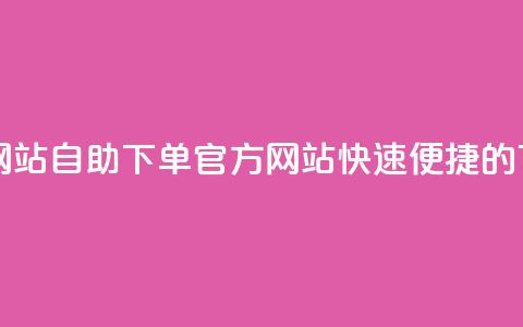 qq自助下单官方网站 - QQ自助下单官方网站	，快速便捷的下单平台~  第1张