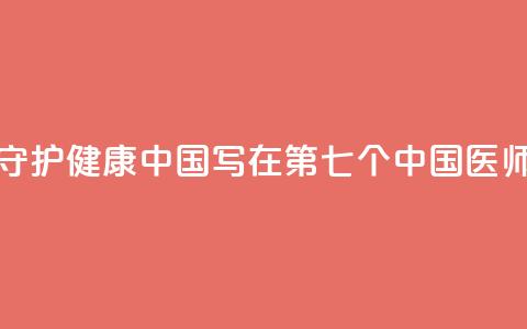 以医者仁心守护健康中国——写在第七个中国医师节到来之际 第1张 以医者仁心守护健康中国——写在第七个中国医师节到来之际 第1张