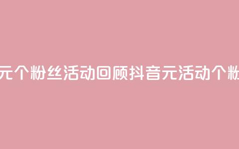 抖音一元1000个粉丝活动回顾(抖音1元活动:1000个粉丝回顾) 第1张 抖音一元1000个粉丝活动回顾(抖音1元活动:1000个粉丝回顾) 第1张