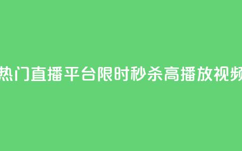 热门直播平台限时秒杀高播放视频 第1张 热门直播平台限时秒杀高播放视频 第1张
