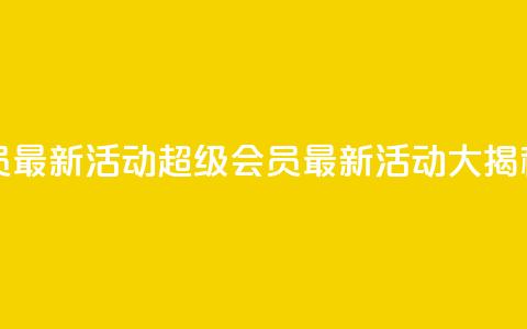 QQ超级会员最新活动 - QQ超级会员最新活动大揭秘!  第1张