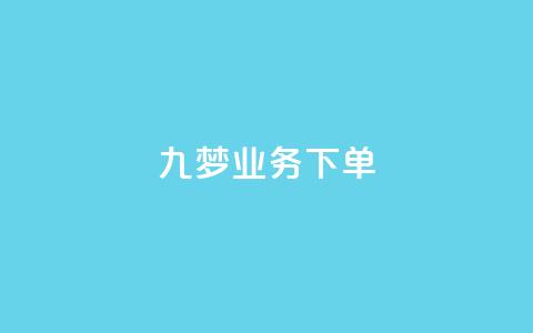 九梦业务下单 - 九梦业务下单攻略! 第1张 九梦业务下单 - 九梦业务下单攻略! 第1张