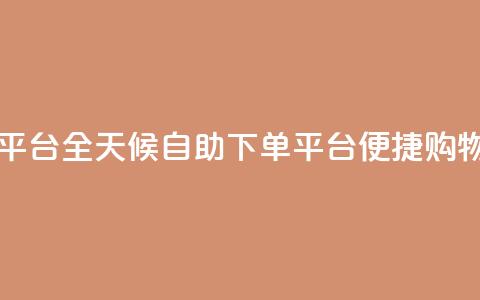 自助下单24小时平台 - 全天候自助下单平台 便捷购物新体验!  第1张 自助下单24小时平台 - 全天候自助下单平台 便捷购物新体验!  第1张