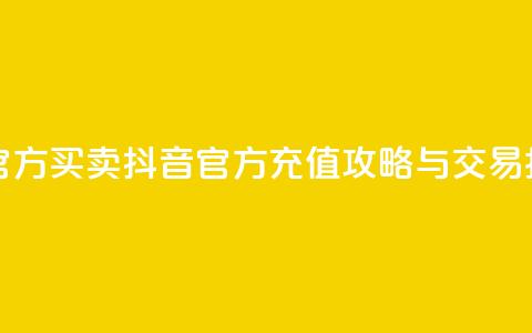 抖音充值官方买卖 - 抖音官方充值攻略与交易指南~  第1张 抖音充值官方买卖 - 抖音官方充值攻略与交易指南~  第1张