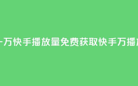免费领取一万快手播放量(免费获取快手1万播放量) 第1张 免费领取一万快手播放量(免费获取快手1万播放量) 第1张