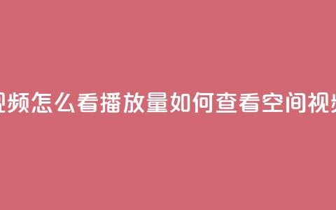 qq空间发的视频怎么看播放量(如何查看QQ空间视频的播放量)  第1张 qq空间发的视频怎么看播放量(如何查看QQ空间视频的播放量)  第1张