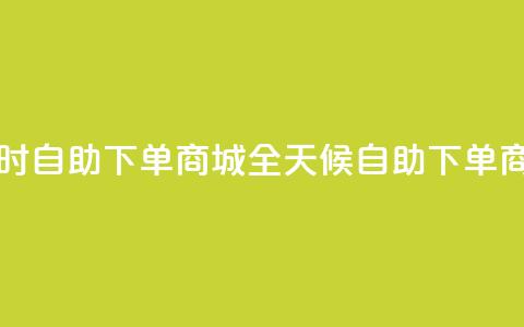 二十四小时自助下单商城(全天候自助下单商城) 第1张 二十四小时自助下单商城(全天候自助下单商城) 第1张