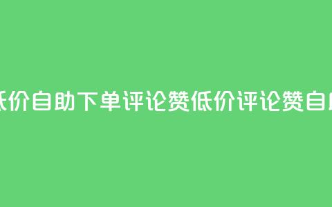 卡盟低价自助下单评论赞(低价评论赞自助下单)  第1张
