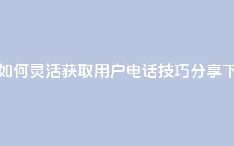 抖音如何灵活获取用户电话技巧分享  第1张 抖音如何灵活获取用户电话技巧分享  第1张