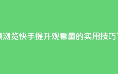 快手领浏览 - 快手提升观看量的实用技巧!  第1张 快手领浏览 - 快手提升观看量的实用技巧!  第1张