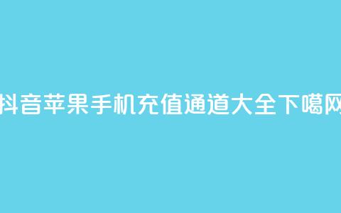 抖音苹果手机充值通道大全 第1张 抖音苹果手机充值通道大全 第1张
