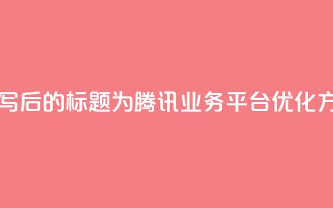QQ业务网 - 重写后的标题为:腾讯QQ业务平台优化方案!  第1张 QQ业务网 - 重写后的标题为:腾讯QQ业务平台优化方案!  第1张