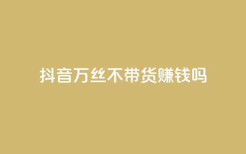 抖音100万丝不带货赚钱吗 - 快手低价在线  第1张 抖音100万丝不带货赚钱吗 - 快手低价在线  第1张