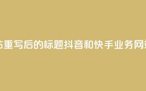 抖音快手业务网站 - 重写后的标题:抖音和快手业务网站全面解析!  第1张 抖音快手业务网站 - 重写后的标题:抖音和快手业务网站全面解析!  第1张
