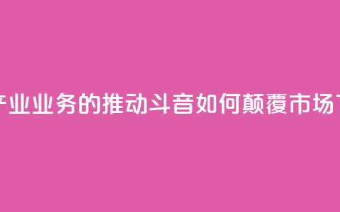 音乐产业业务的推动:斗音如何颠覆市场  第1张 音乐产业业务的推动:斗音如何颠覆市场  第1张