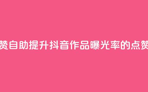 抖音作品点赞自助(提升抖音作品曝光率的点赞技巧) 第1张 抖音作品点赞自助(提升抖音作品曝光率的点赞技巧) 第1张