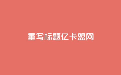 重写标题：亿卡盟网-发现更多优质卡密资源  第1张