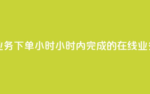 在线业务下单24小时(24小时内完成的在线业务订单)  第1张 在线业务下单24小时(24小时内完成的在线业务订单)  第1张