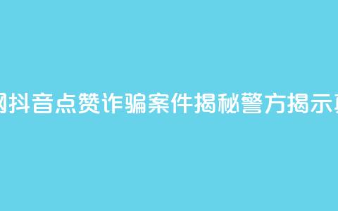 抖音点赞诈骗一般几天收网 - 抖音点赞诈骗案件揭秘：警方揭示真相	，数天内全面收网！!  第1张