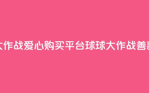 球球大作战爱心购买平台 → 球球大作战善款商城 第1张 球球大作战爱心购买平台 → 球球大作战善款商城 第1张