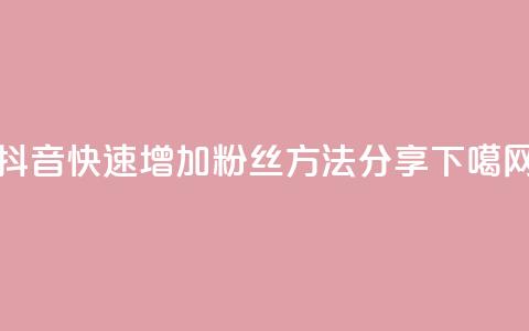 抖音快速增加粉丝方法分享  第1张