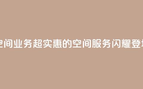 超低价qq空间业务 - 超实惠的QQ空间服务闪耀登场!  第1张