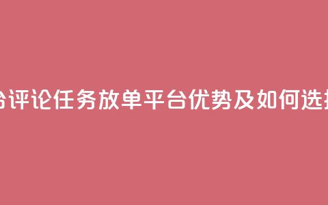 评论任务放单平台 - 评论任务放单平台优势及如何选择合适平台。  第1张