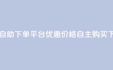 QQ业务自助下单平台：优惠价格，自主购买  第1张