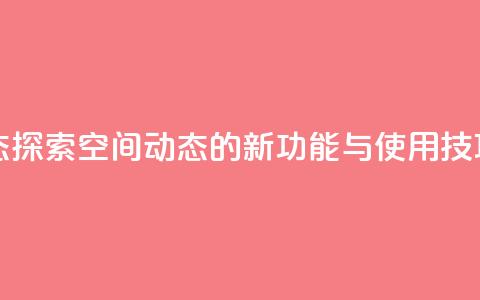 QQ空间动态 - 探索QQ空间动态的新功能与使用技巧!  第1张