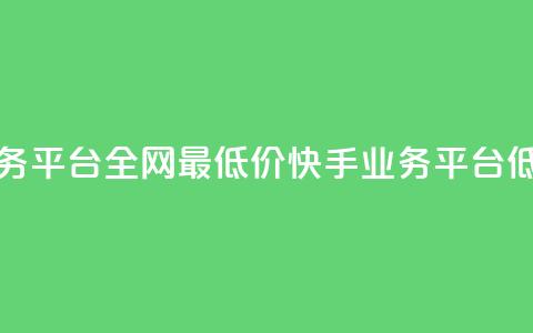 快手业务平台全网最低价(快手业务平台低价优惠) 第1张 快手业务平台全网最低价(快手业务平台低价优惠) 第1张