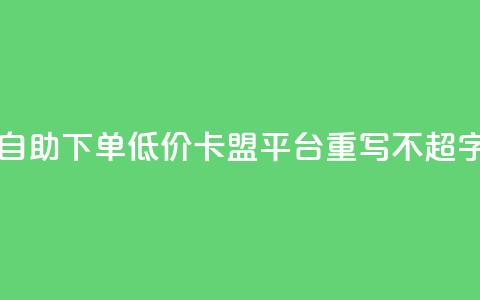 自助下单低价，卡盟平台重写，不超50字  第1张