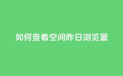 如何查看qq空间昨日浏览量 第1张 如何查看qq空间昨日浏览量 第1张