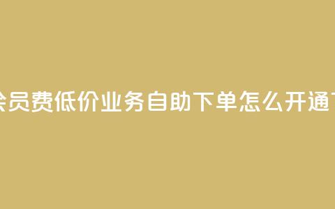 qq超级会员费低价 - qq业务自助下单怎么开通  第1张