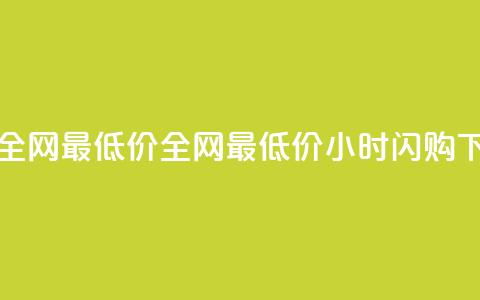 24小时全网最低价(全网最低价24小时闪购) 第1张 24小时全网最低价(全网最低价24小时闪购) 第1张