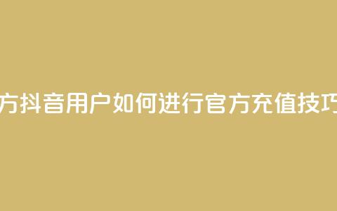 抖音充值官方ios - 抖音iOS用户如何进行官方充值技巧详解!  第1张