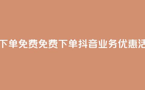 抖音业务下单免费 - 免费下单:抖音业务优惠活动!  第1张 抖音业务下单免费 - 免费下单:抖音业务优惠活动!  第1张