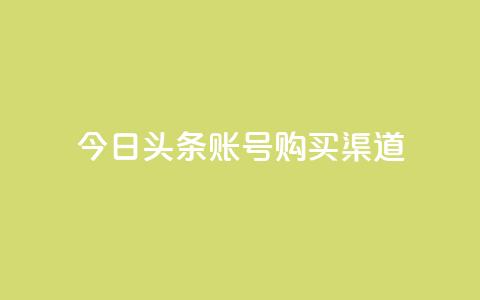 今日头条账号购买渠道 - 今日头条账号购买:了解账号购买渠道及相关信息!  第1张 今日头条账号购买渠道 - 今日头条账号购买:了解账号购买渠道及相关信息!  第1张