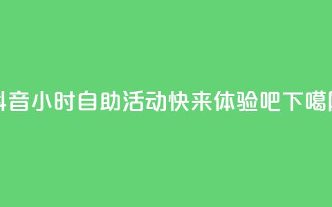 抖音24小时自助活动-快来体验吧  第1张