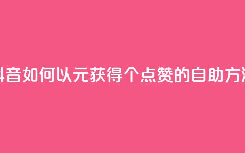抖音如何以1元获得100个点赞的自助方法  第1张 抖音如何以1元获得100个点赞的自助方法  第1张