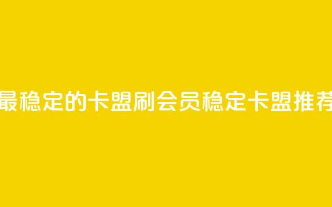 刷会员最稳定的卡盟 - 刷会员稳定卡盟推荐!  第1张