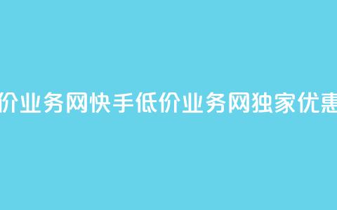 快手低价业务网(快手低价业务网独家优惠享不停) 第1张 快手低价业务网(快手低价业务网独家优惠享不停) 第1张