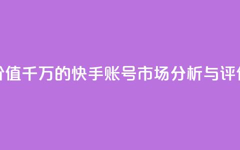 价值千万的快手账号市场分析与评估  第1张 价值千万的快手账号市场分析与评估  第1张