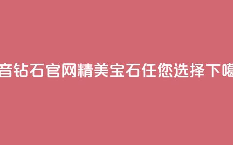 抖音钻石官网：精美宝石任您选择  第1张