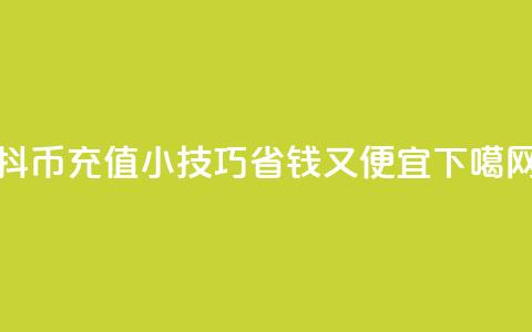抖币充值小技巧:省钱又便宜 第1张 抖币充值小技巧:省钱又便宜 第1张