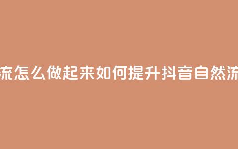 抖音自然流怎么做起来(如何提升抖音自然流量)  第1张